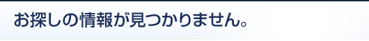 お探しの情報が見つかりません。