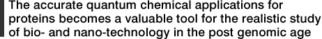 The accurate quantum chemical applications for proteins becomes a valuable tool for the realistic study of bio- and nano-technology in the post genomic age