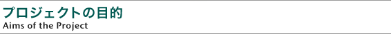 プロジェクトの目的
Aims of the Project