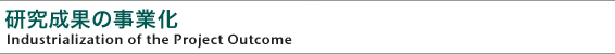 研究の成果と事業化
Industrialization of the Project Outcome