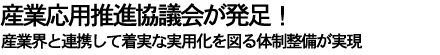 産業応用推進協議会が発足！　産業界と連携して着実な実用化を図る体制設備が実現