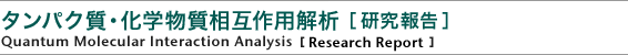 タンパク質-科学物質相互作用解析 ［研究報告］
Quantum Molecular Interaction Analysis
［Research Report］