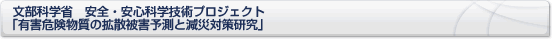 文部科学省　安全・安心科学技術プロジェクト「有害危険物質の拡散被害予測と減災対策研究」