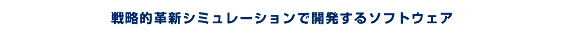 戦略的革新シュミレーションで開発するソフトウェア